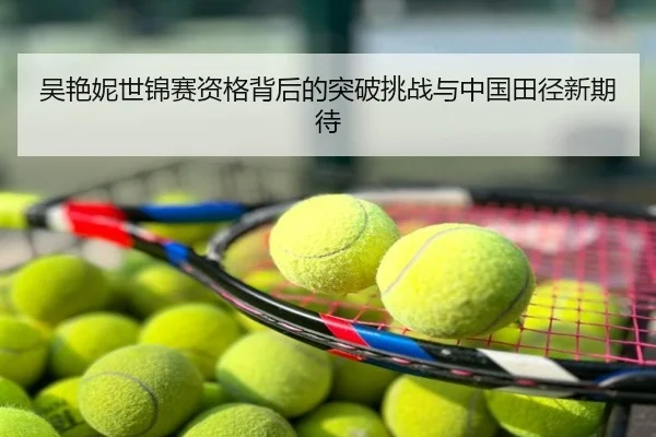 吴艳妮世锦赛资格背后的突破挑战与中国田径新期待