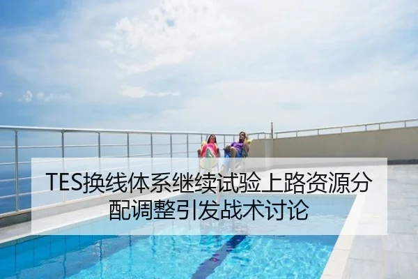 TES换线体系继续试验上路资源分配调整引发战术讨论
