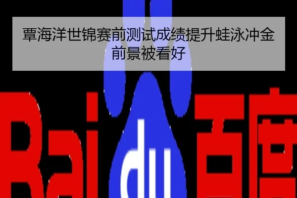 覃海洋世锦赛前测试成绩提升蛙泳冲金前景被看好