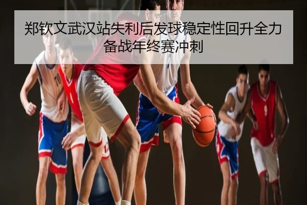 郑钦文武汉站失利后发球稳定性回升全力备战年终赛冲刺