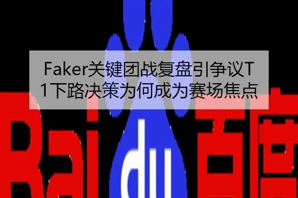 Faker关键团战复盘引争议T1下路决策为何成为赛场焦点
