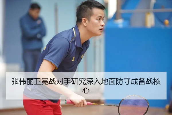 张伟丽卫冕战对手研究深入地面防守成备战核心